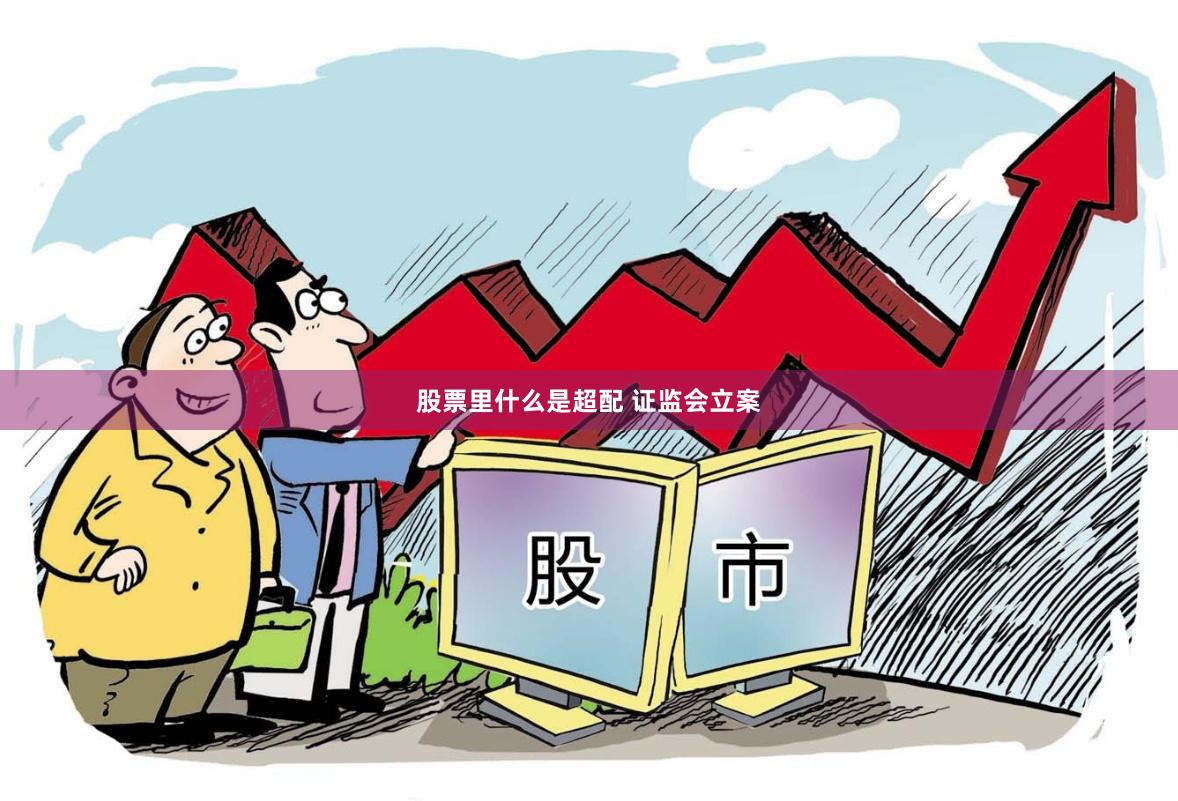 股票里什么是超配 证监会立案