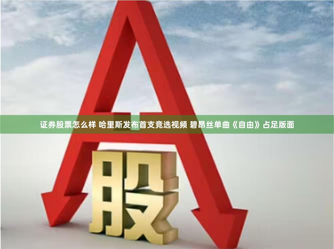 证券股票怎么样 哈里斯发布首支竞选视频 碧昂丝单曲《自由》占足版面