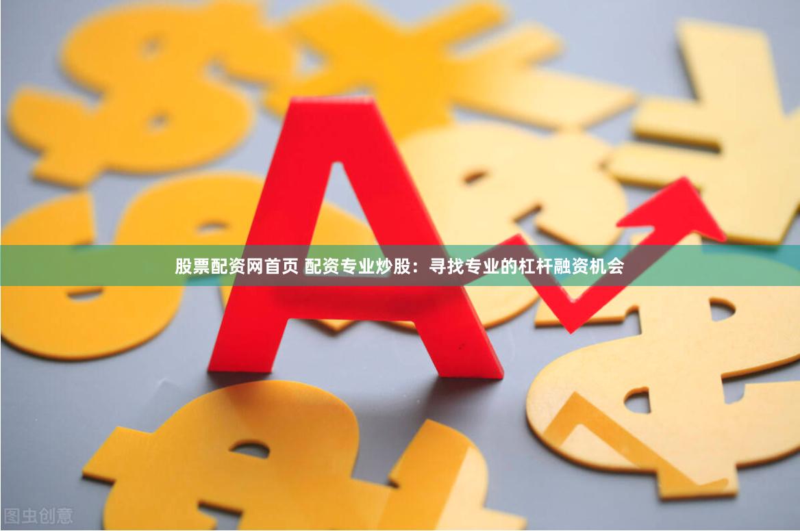 股票配资网首页 配资专业炒股：寻找专业的杠杆融资机会