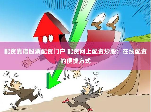配资靠谱股票配资门户 配资网上配资炒股：在线配资的便捷方式