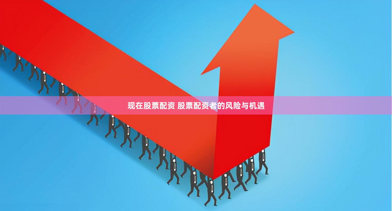 现在股票配资 股票配资者的风险与机遇