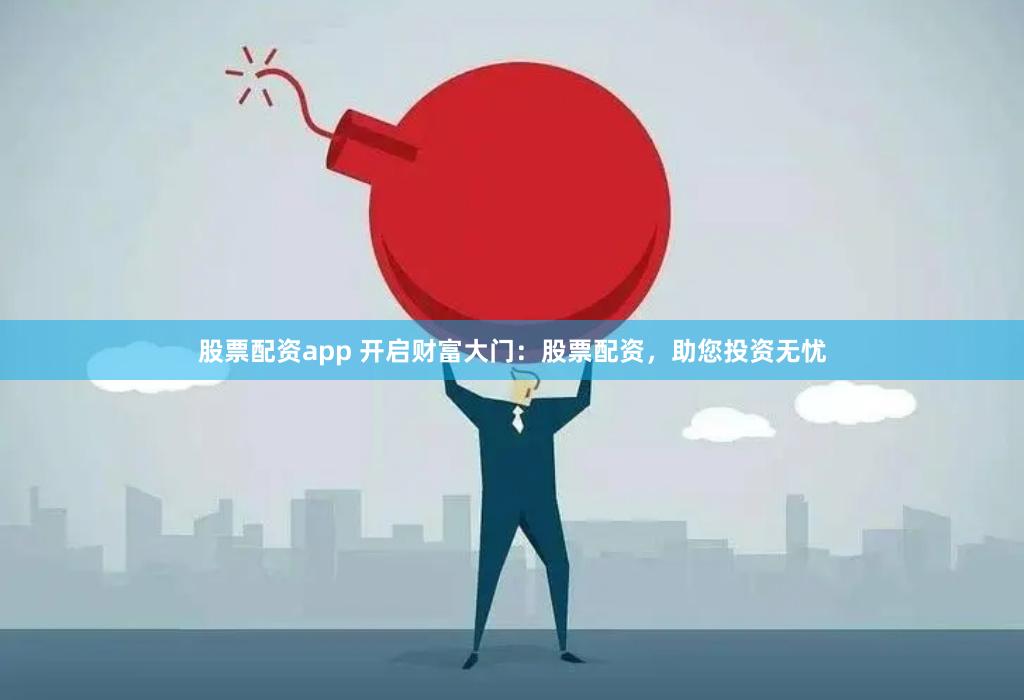 股票配资app 开启财富大门：股票配资，助您投资无忧