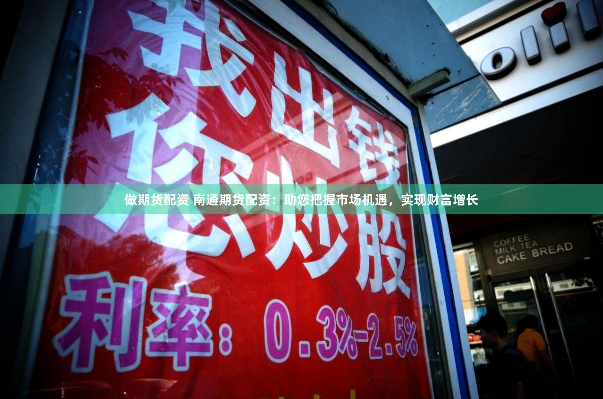 做期货配资 南通期货配资：助您把握市场机遇，实现财富增长