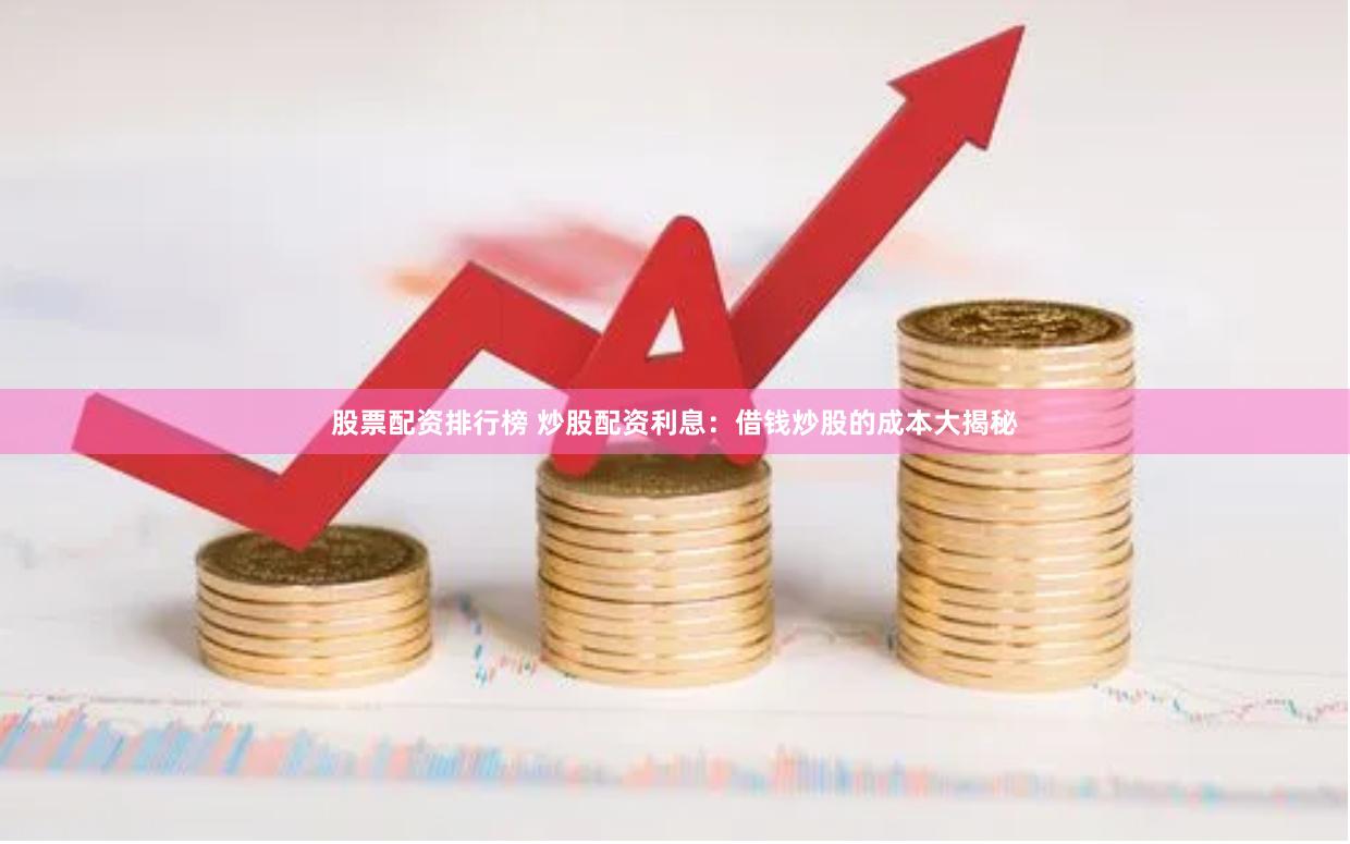 股票配资排行榜 炒股配资利息：借钱炒股的成本大揭秘