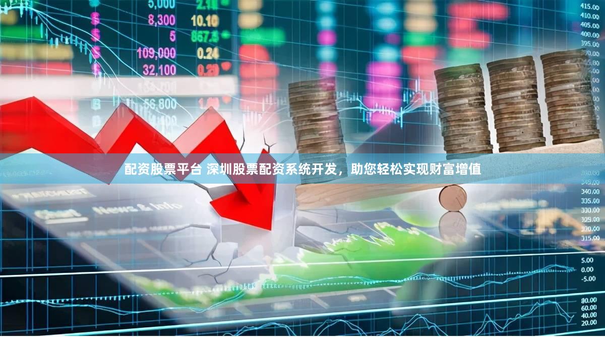 配资股票平台 深圳股票配资系统开发，助您轻松实现财富增值