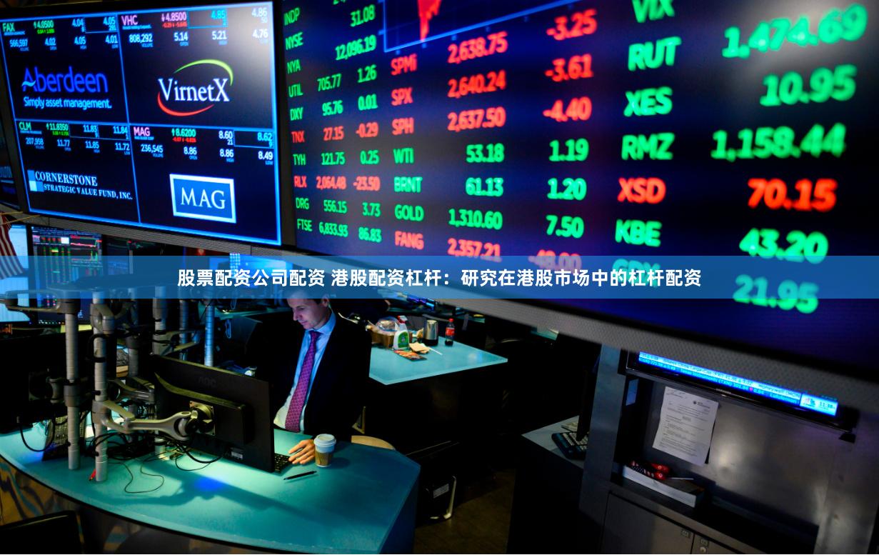 股票配资公司配资 港股配资杠杆：研究在港股市场中的杠杆配资