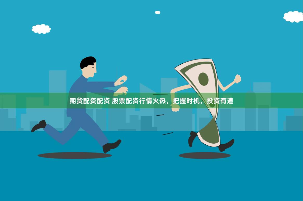 期货配资配资 股票配资行情火热，把握时机，投资有道