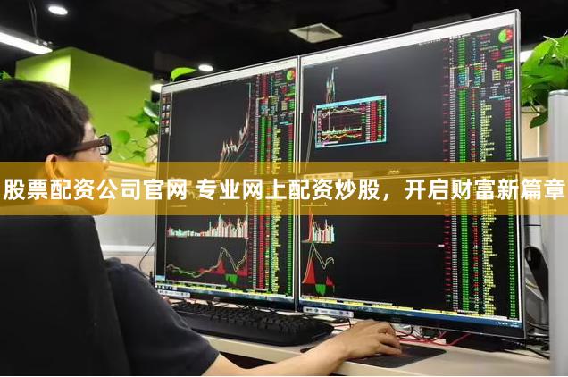 股票配资公司官网 专业网上配资炒股，开启财富新篇章