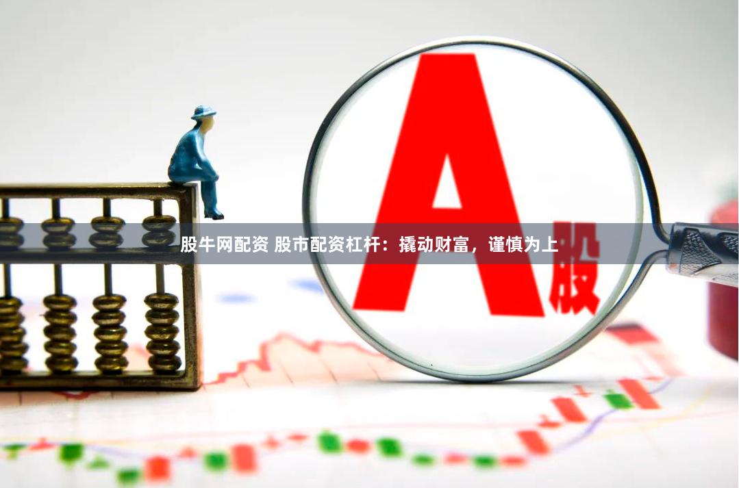 股牛网配资 股市配资杠杆：撬动财富，谨慎为上