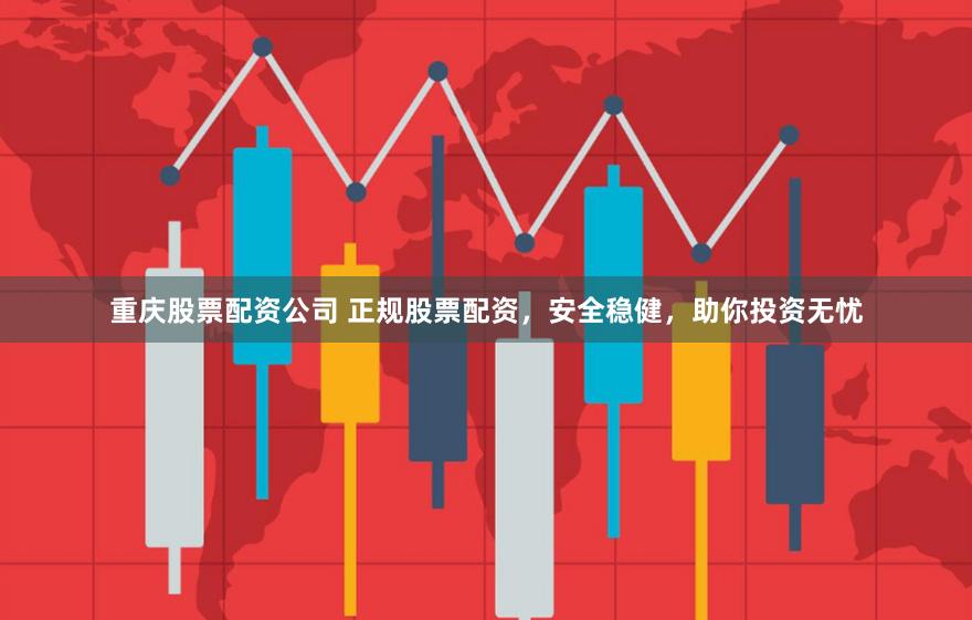 重庆股票配资公司 正规股票配资，安全稳健，助你投资无忧