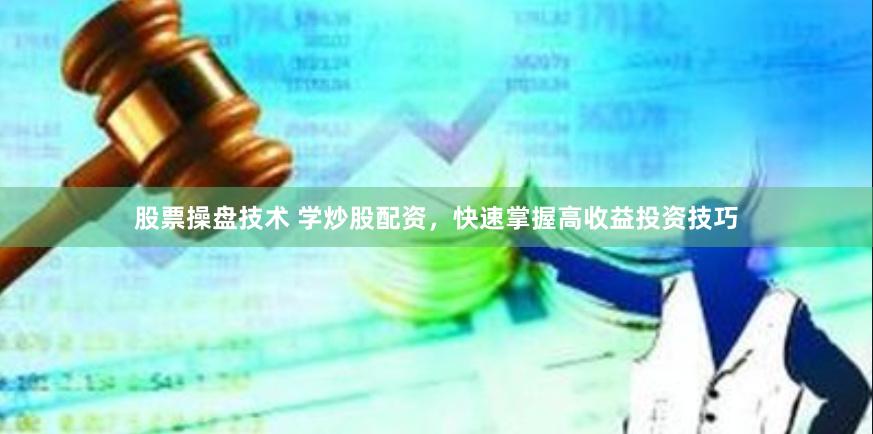股票操盘技术 学炒股配资，快速掌握高收益投资技巧