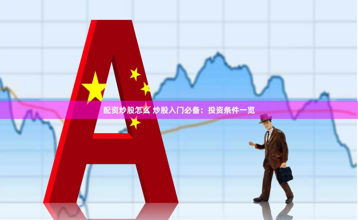 配资炒股怎么 炒股入门必备：投资条件一览