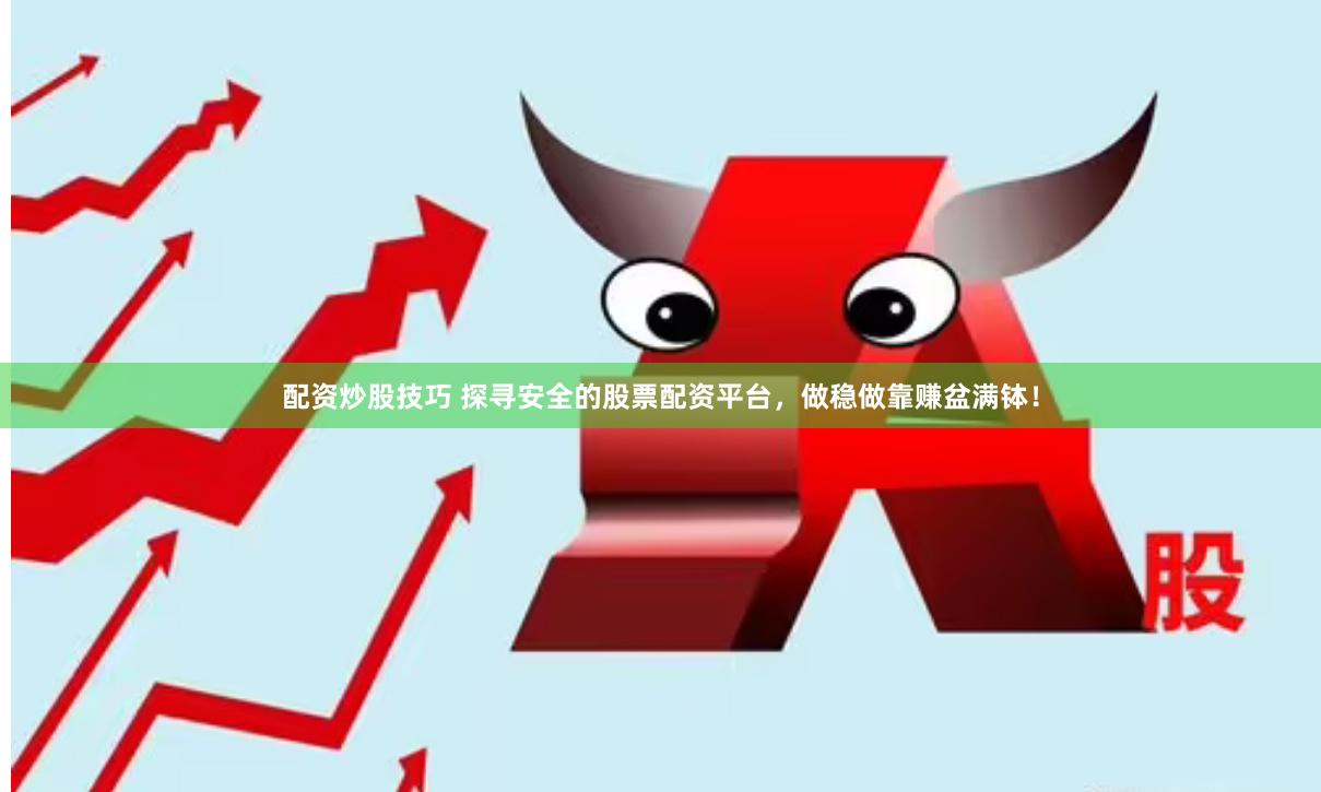 配资炒股技巧 探寻安全的股票配资平台，做稳做靠赚盆满钵！