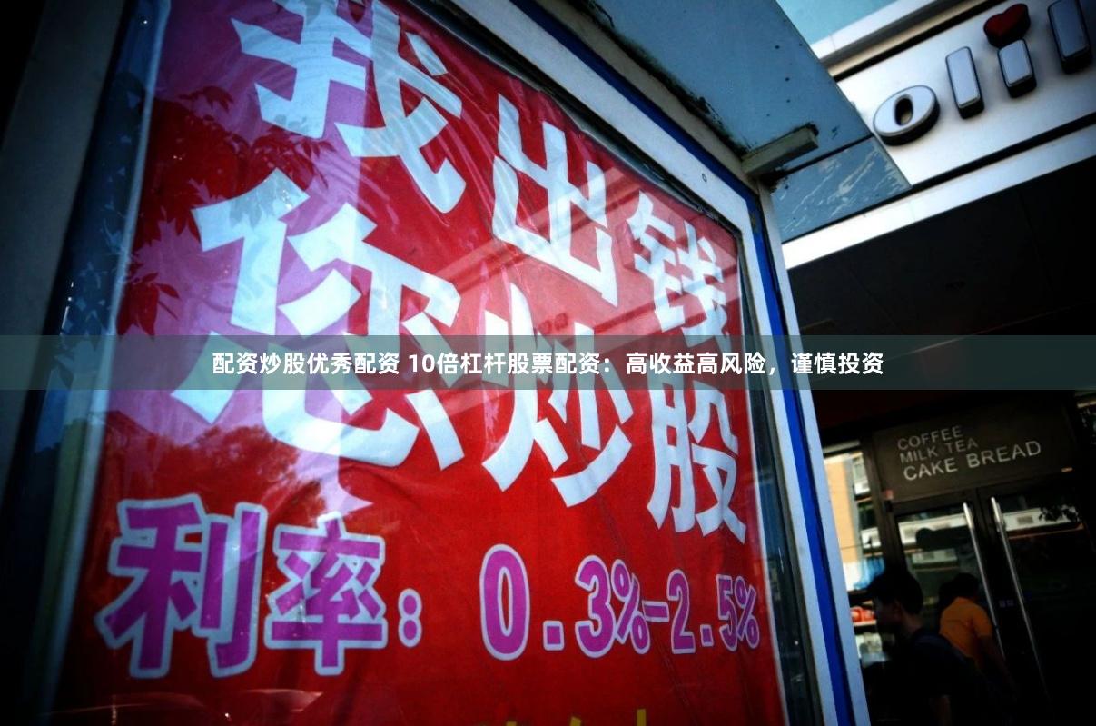 配资炒股优秀配资 10倍杠杆股票配资：高收益高风险，谨慎投资