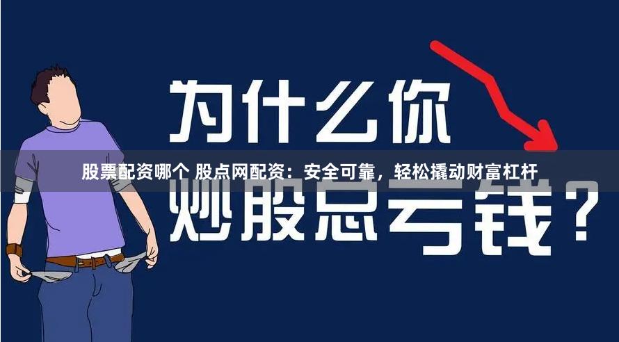 股票配资哪个 股点网配资：安全可靠，轻松撬动财富杠杆