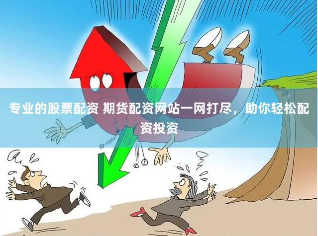 专业的股票配资 期货配资网站一网打尽，助你轻松配资投资