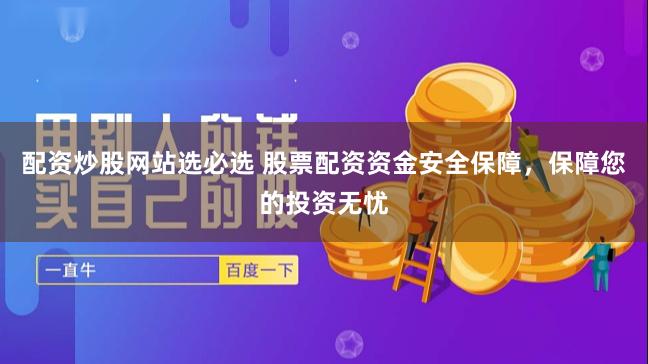 配资炒股网站选必选 股票配资资金安全保障，保障您的投资无忧