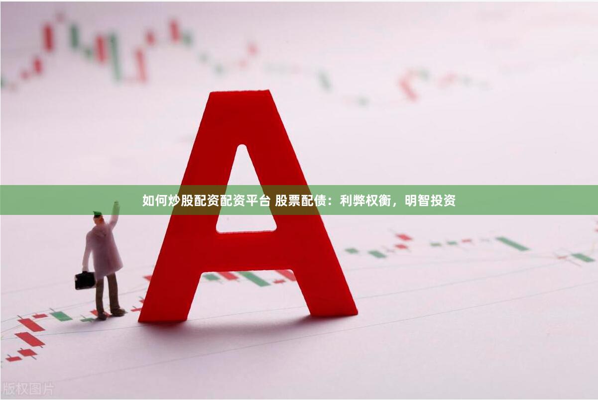 如何炒股配资配资平台 股票配债：利弊权衡，明智投资