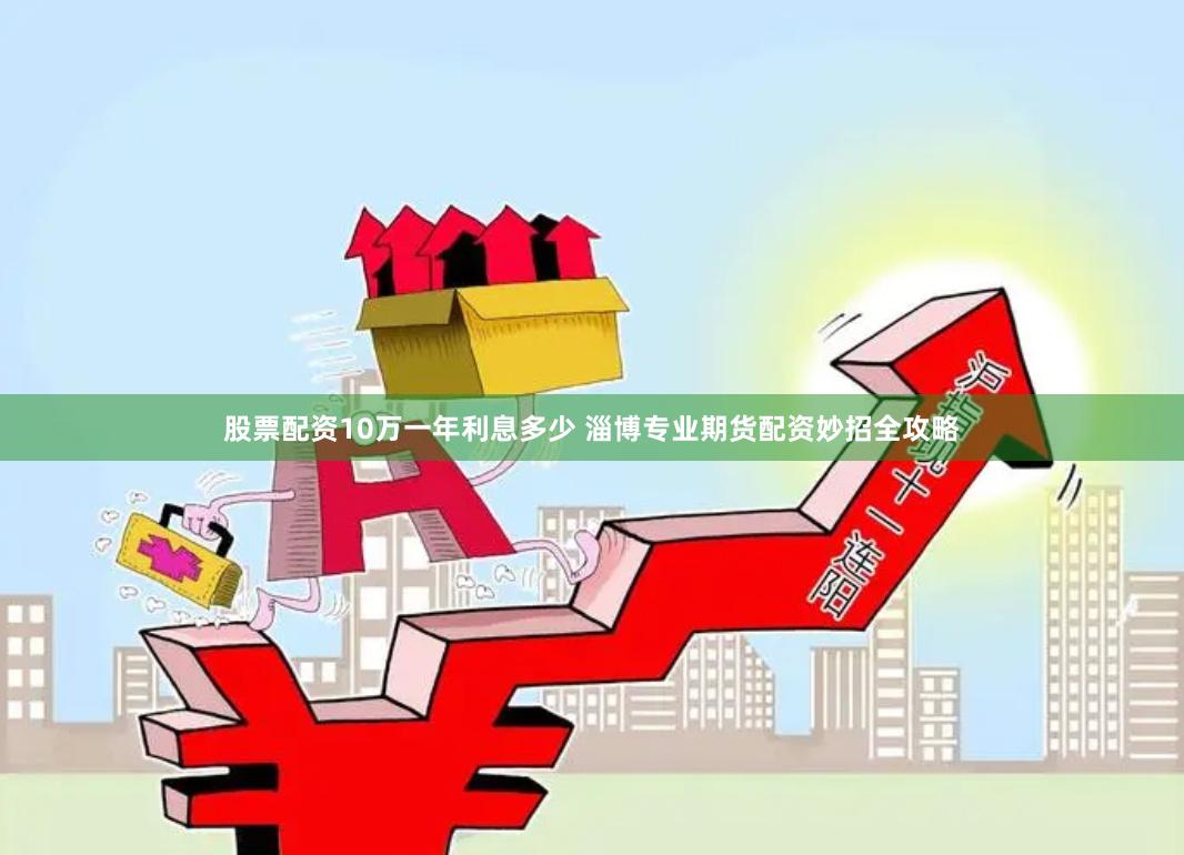 股票配资10万一年利息多少 淄博专业期货配资妙招全攻略