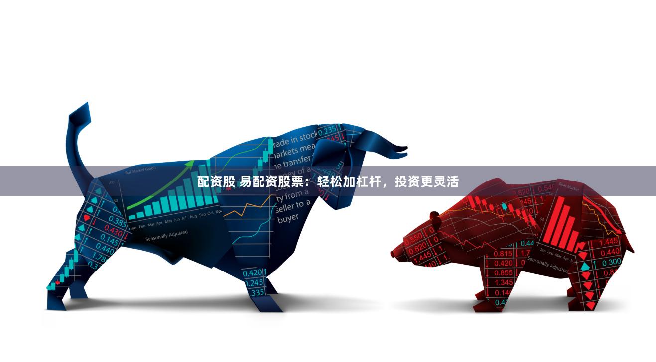 配资股 易配资股票：轻松加杠杆，投资更灵活