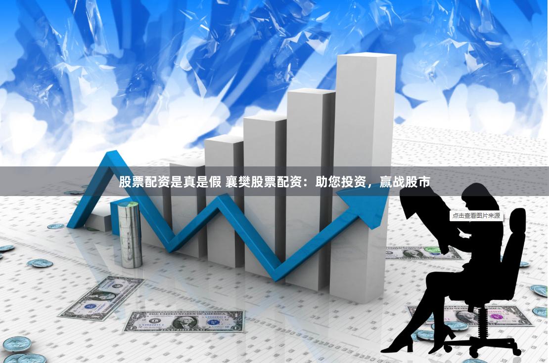 股票配资是真是假 襄樊股票配资：助您投资，赢战股市