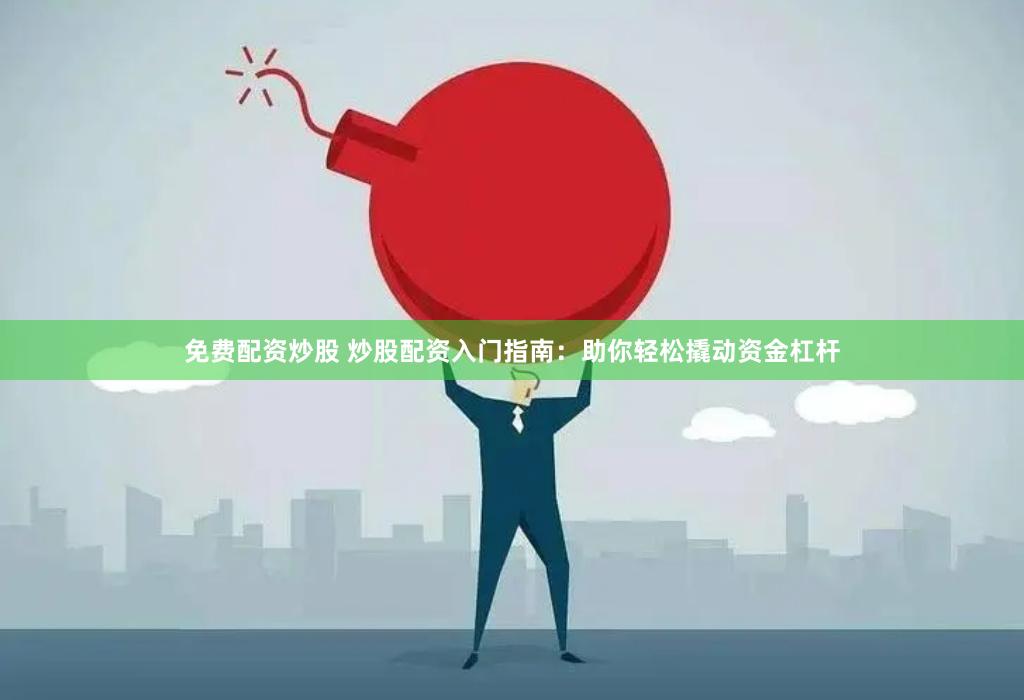免费配资炒股 炒股配资入门指南：助你轻松撬动资金杠杆