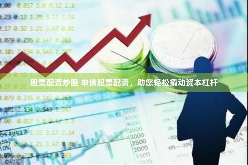 股票配资炒股 申请股票配资，助您轻松撬动资本杠杆
