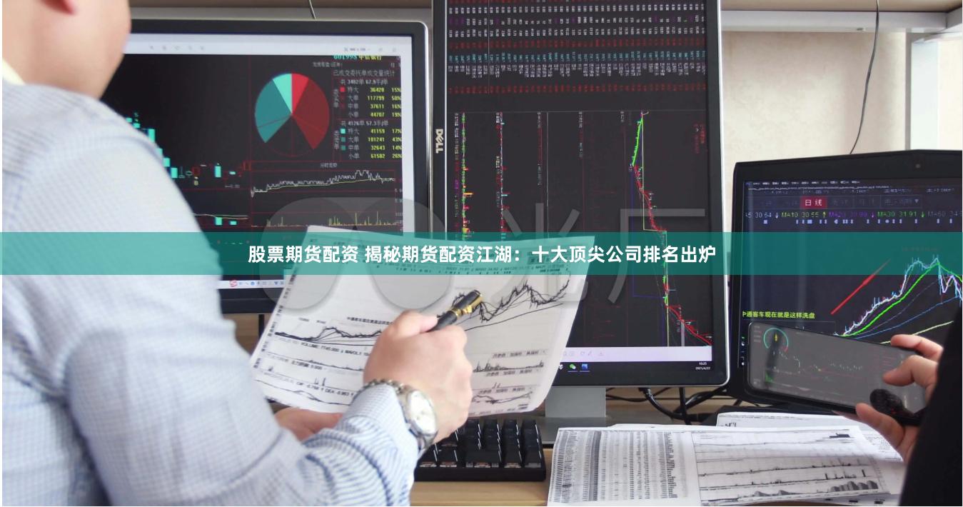 股票期货配资 揭秘期货配资江湖：十大顶尖公司排名出炉