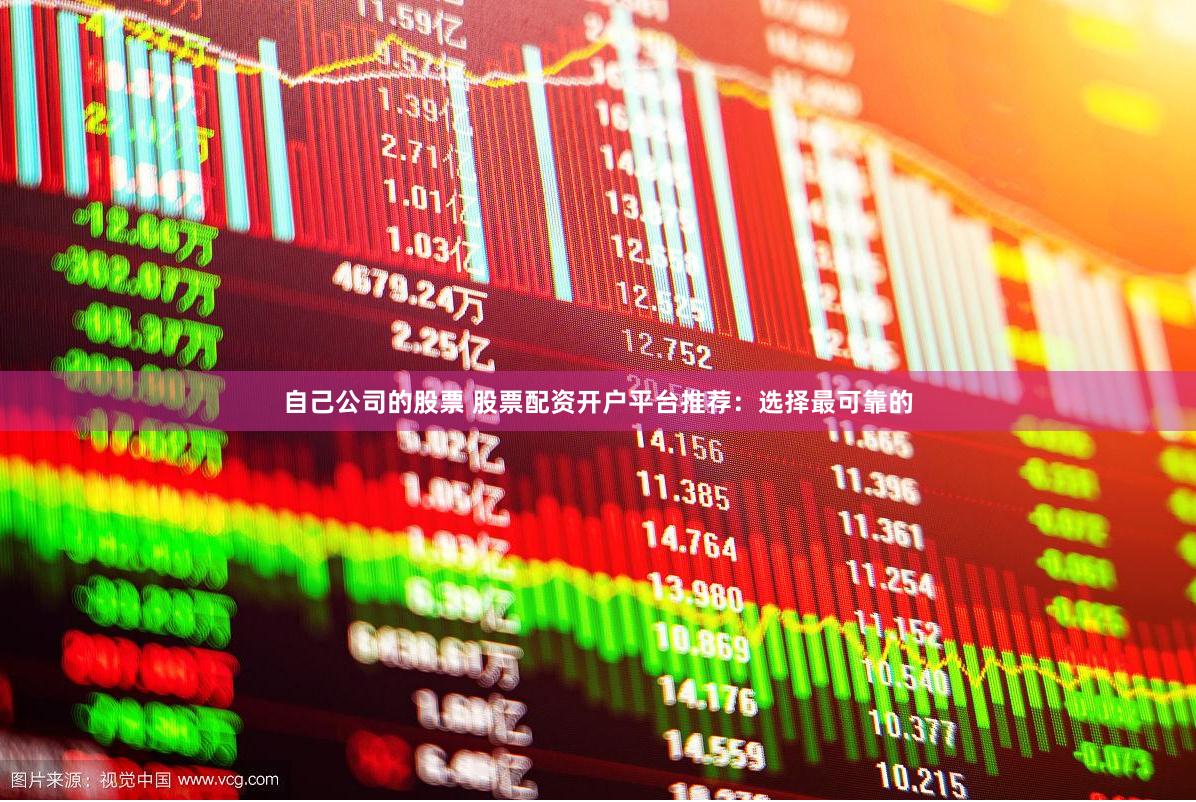 自己公司的股票 股票配资开户平台推荐：选择最可靠的