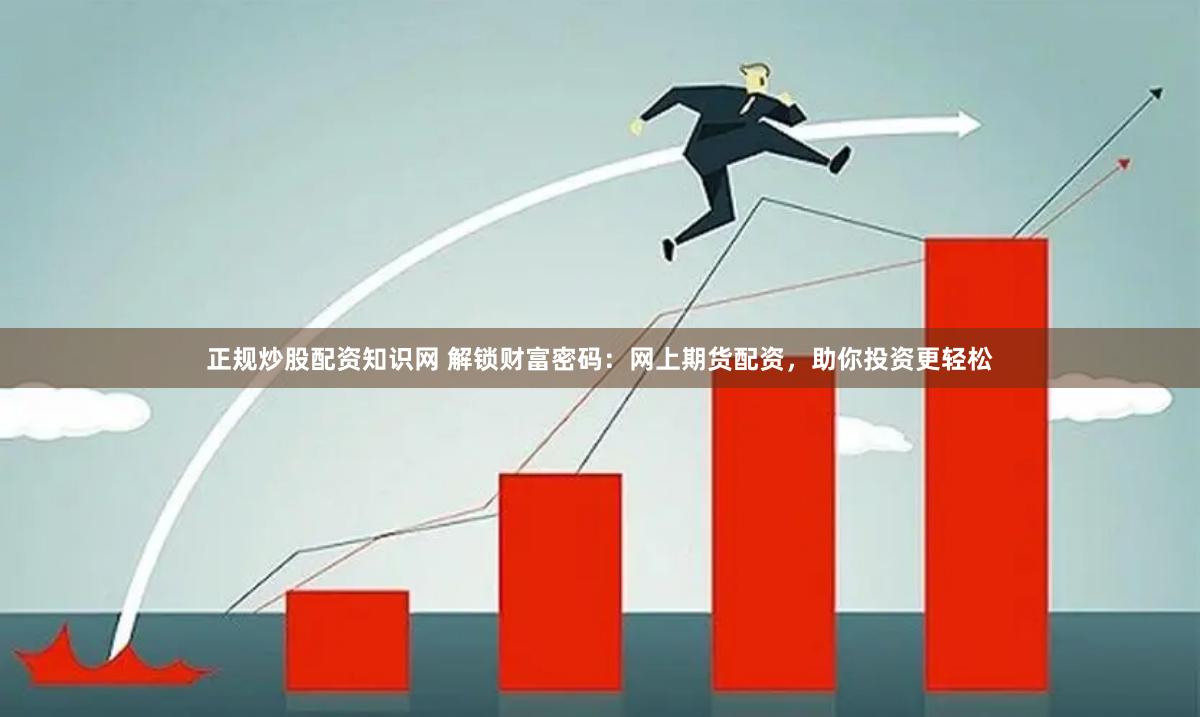 正规炒股配资知识网 解锁财富密码：网上期货配资，助你投资更轻松