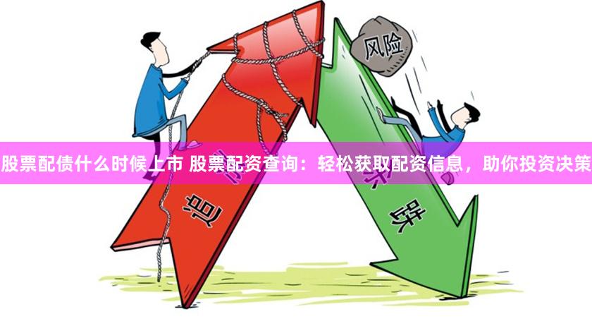 股票配债什么时候上市 股票配资查询：轻松获取配资信息，助你投资决策