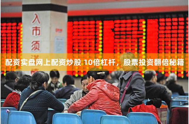 配资实盘网上配资炒股 10倍杠杆，股票投资翻倍秘籍
