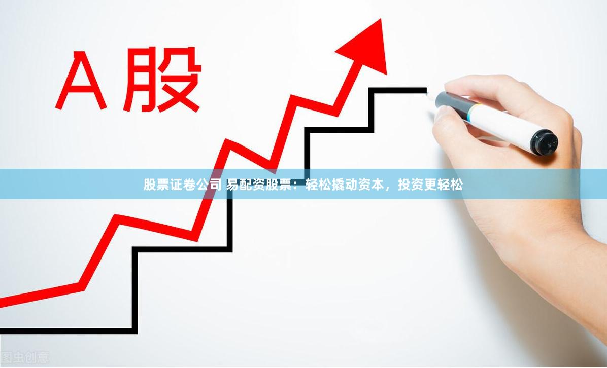 股票证卷公司 易配资股票：轻松撬动资本，投资更轻松
