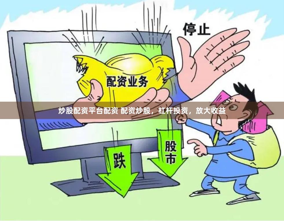 炒股配资平台配资 配资炒股，杠杆投资，放大收益