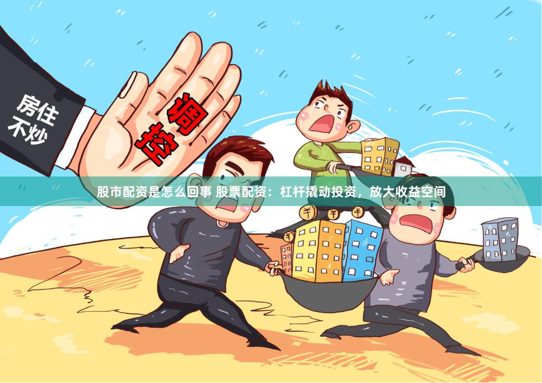 股市配资是怎么回事 股票配资：杠杆撬动投资，放大收益空间