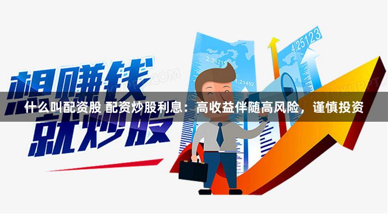 什么叫配资股 配资炒股利息：高收益伴随高风险，谨慎投资