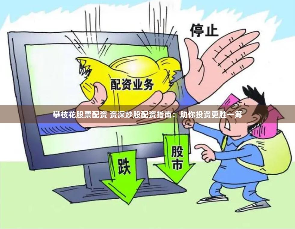 攀枝花股票配资 资深炒股配资指南：助你投资更胜一筹