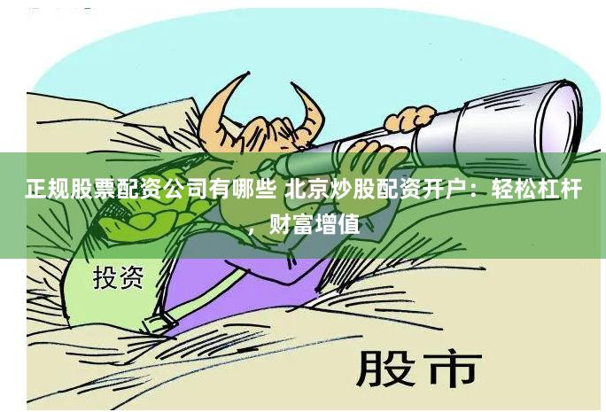 正规股票配资公司有哪些 北京炒股配资开户:轻松杠杆,财富增值