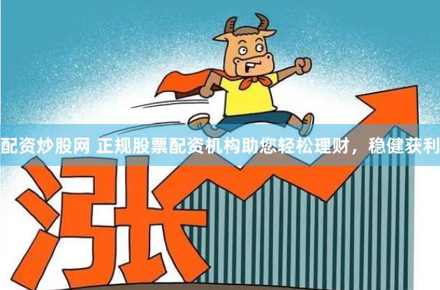 配资炒股网 正规股票配资机构助您轻松理财，稳健获利