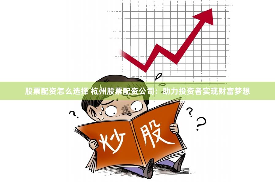 股票配资怎么选择 杭州股票配资公司:助力投资者实现财富梦想