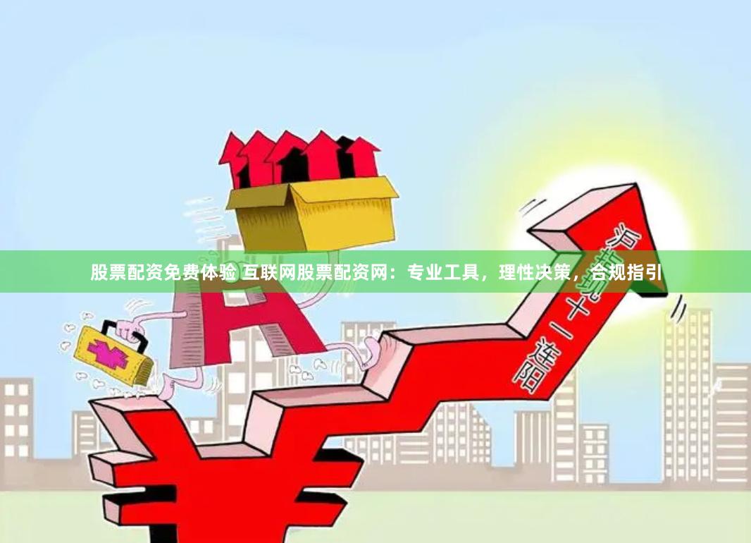 股票配资免费体验 互联网股票配资网:专业工具,理性决策,合规指引