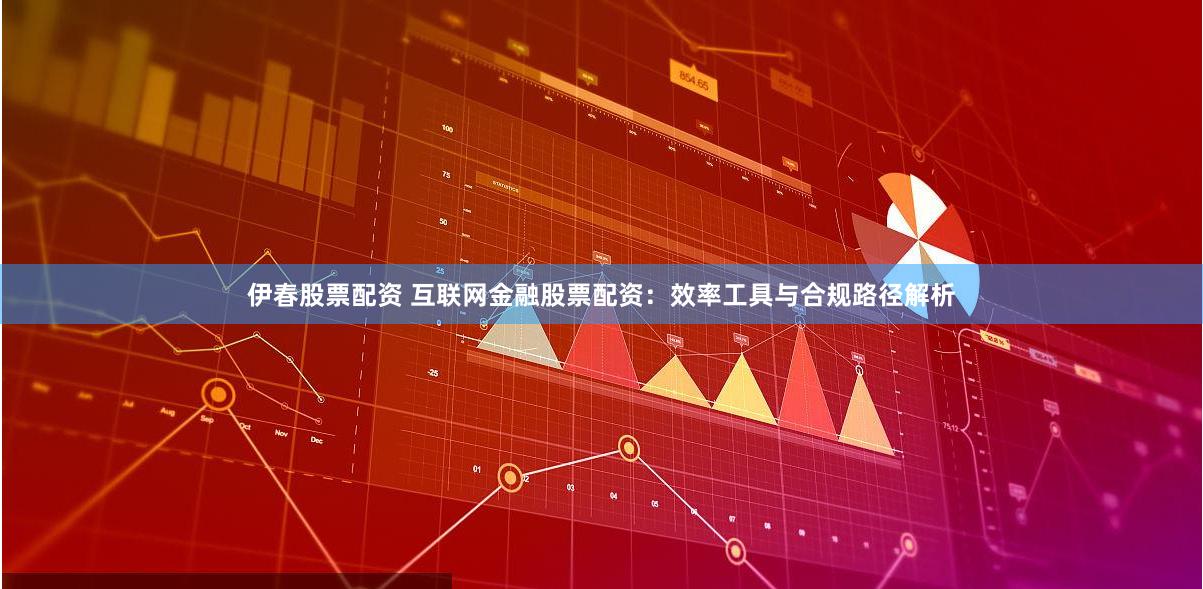 伊春股票配资 互联网金融股票配资:效率工具与合规路径解析