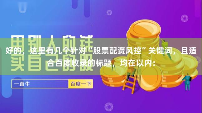 好的，这里有几个针对“股票配资风控”关键词，且适合百度收录的标题，均在以内：