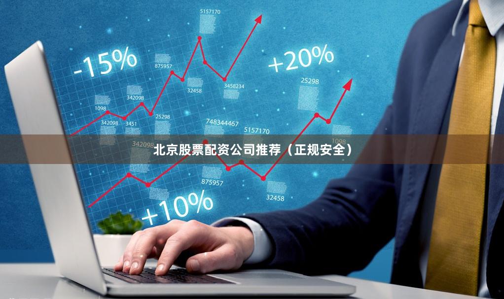 北京股票配资公司推荐（正规安全）