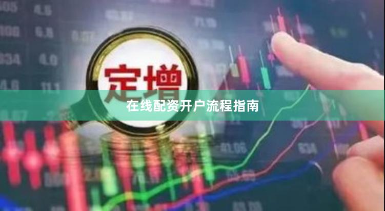 在线配资开户流程指南