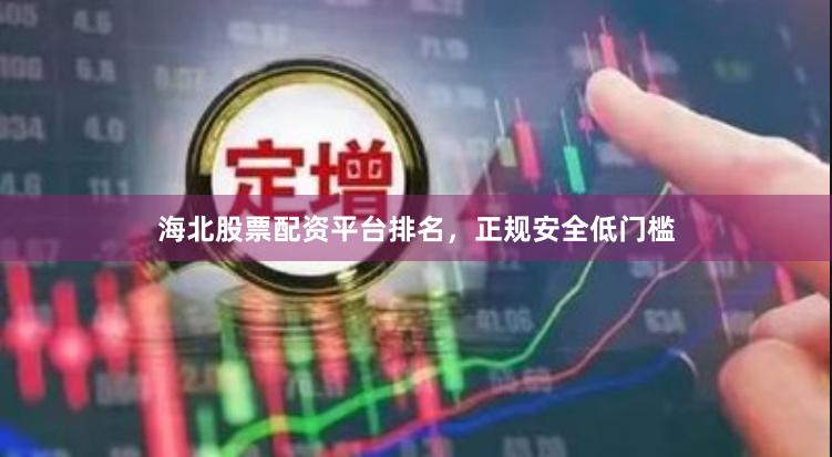 海北股票配资平台排名，正规安全低门槛