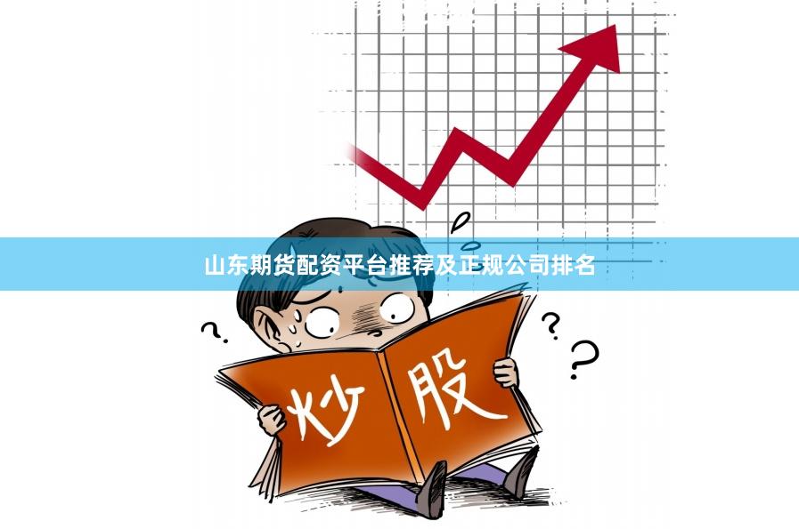 山东期货配资平台推荐及正规公司排名