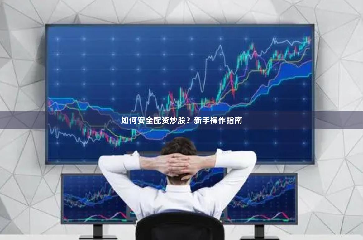 如何安全配资炒股？新手操作指南