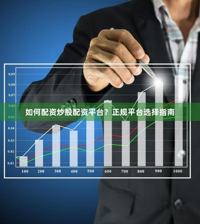 如何配资炒股配资平台?正规平台选择指南