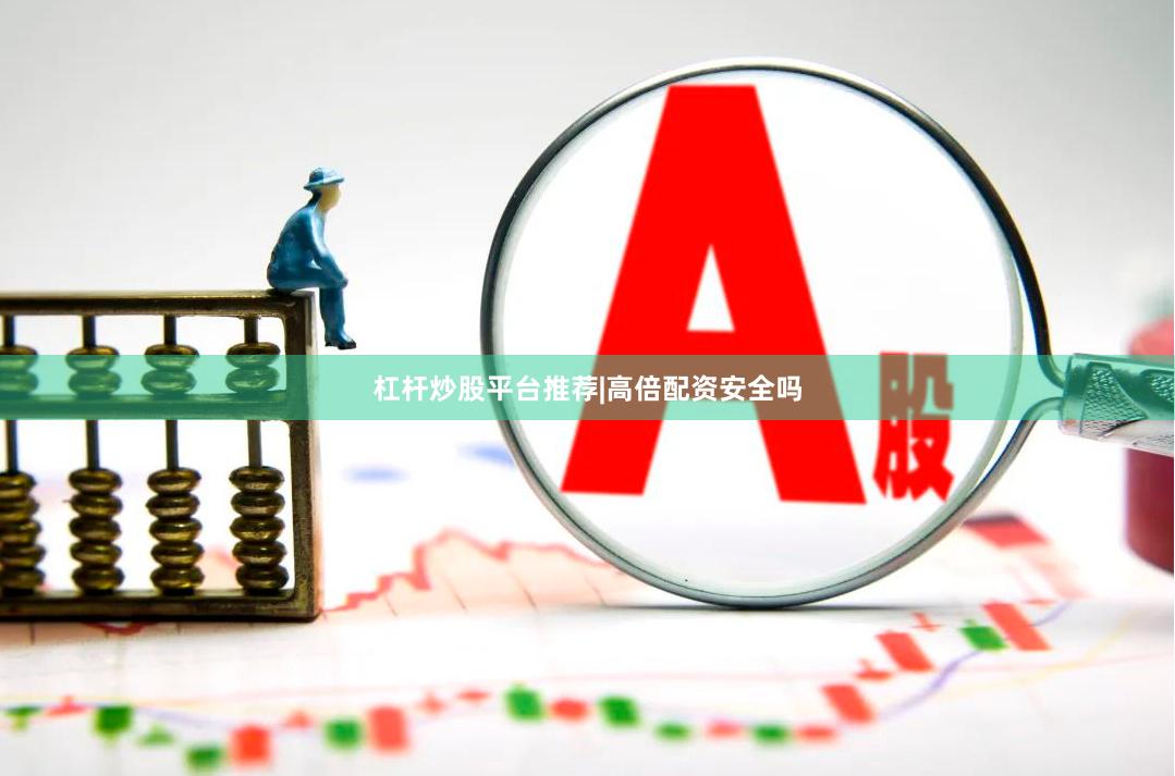 杠杆炒股平台推荐|高倍配资安全吗